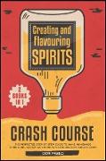 Creating and Flavoring Spirits - Crash Course - [2 Books in 1]: The Perfected Step-by-Step Guide to Make Homemade Moonshine, Whisky and More with the