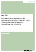 Geschwisterbeziehungen und ihre Bedeutung für die Entwicklung der Kinder. Konsequenzen für die kindliche Entwicklung und Lehrkräfte