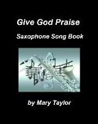 Give God Praise Saxophone Song Book: Saxophone Soprano Alto Tenor Baritone Jax Chords Praise Worship Band Choir