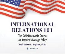 International Relations 101: The Definitive History of America's Foreign Policy