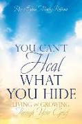 You Can't Heal What You Hide: Living and Growing Through Your Grief
