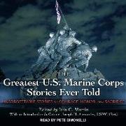The Greatest U.S. Marine Corps Stories Ever Told Lib/E: Unforgettable Stories of Courage, Honor, and Sacrifice