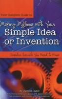 Your Complete Guide to Making Millions with Your Simple Idea or Invention