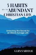 5 Habits for an Abundant Christian Life: Unlocking the Secret for an Above Average Life
