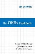 The OKRs Field Book: A Step-by-Step Guide for Objectives and Key Results Coaches