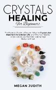 Crystal Healing for Beginners: The essential guide to Discover why the Crystals Are important for a Better Life, and Why you Need to Know How to Use