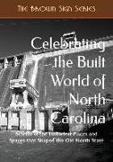 Celebrating the Built World of North Carolina: Stories of the Historical Places and Spaces that Shaped the Old North State