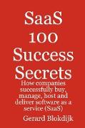 Saas 100 Success Secrets - How Companies Successfully Buy, Manage, Host and Deliver Software as a Service (Saas)