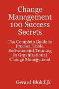 Change Management 100 Success Secrets - The Complete Guide to Process, Tools, Software and Training in Organizational Change Management