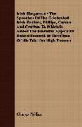 A Irish Eloquence - The Speeches of the Celebrated Irish Orators, Philips, Curran and Grattan, to Which Is Added the Powerful Appeal of Robert Emmet