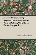 Modern Blacksmithing - Rational Horse Shoeing and Wagon Making, with Rules, Tables, Recipes, Etc