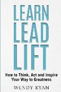 Learn Lead Lift: How to Think, Act and Inspire Your Way to Greatness