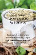 Half Baked Harvest Cookbook for Beginners: Book tested, perfected and approved by the family simple, quick and delicious daily recipes for a healthy l