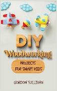 DIY Woodworking Projects for Smart Kids: Amazing DIY Project Ideas to learn all tips, secrets and skills about Carving and Woodworking. A Beginners Gu