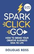 Spark Click Go: How to Bring Your Creative Business Idea to Life