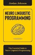 Neuro-Linguistic Programming: The Essential Guide to Neuro-Linguistic Programming