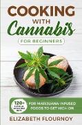 Cooking with Cannabis for Beginners: 120+ Delicious and Mouthwatering Recipes for Marijuana-Infused Foods to Get High On