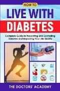 How To Live With Diabetes: Complete Guide to Preventing and Controlling Diabetes and Improving Your Life Quality