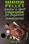 Wood Pellet Smoker and Grill Cookbook for Beginners: Easy to Follow Step-By-Step Guide to Grilling And Smoking Delicious Dishes, From Lunch To Dessert