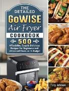 The Detailed GoWISE Air Fryer Cookbook: 500 Affordable, Easy & Delicious Recipes for Beginners and Advanced Users on A Budget