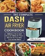 The Complete Dash Air Fryer Cookbook: Delicious, Quick and Easy to Follow Air Fryer Recipes for Everyone Around the World