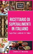 Ricettario di superalimenti In italiano/ Superfood cookbook In Italian: Deliziose Ricette di Cibi Sani e Supercibi per un'Alimentazione Pulita:: Guida