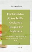 The Definitive Keto Chaffle Cookbook Recipes for Beginners: The Ultimate Recipes to Taste the Best Keto Meals and Enjoy your Diet