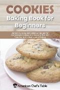 Cookies Baking Book for Beginners: Discover 50 Easy and Delicious Recipes for Homemade Cookies and Desserts That Will Take You to the Next Level of Ba