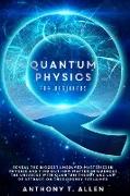 Quantum Physics for beginners: Reveal The Biggest Unsolved Mysteries In Physics And Find Out How Matter Influences The Universe With Quantum Theory a