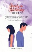 Anxiety in Relationship Therapy: Stop Being Codependent and Overcome Insecurity, Depression, Jealousy. Learn How to Transform Couple Communication to