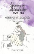 Anxiety In Relationship Mastery: How to Overcome Insecurity, Jealousy and Negative Thinking in Your Relationship. Overcoming the Fear of Abandonment a