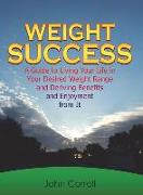 Weight Success: A Guide to Living Your Life in Your Desired Weight Range and Deriving Benefits and Enjoyment from It