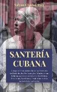 Santería Cubana: Guía para Principiantes Sobre las Creencias, las Deidades, los Hechizos y los Rituales de una Religión que Crece en Am