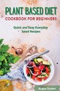 Plant Based Diet Cookbook for Beginners: Quick and Easy Everyday Salad Recipes