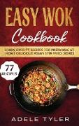 Easy Wok Cookbook: Learn Over 77 Recipes For Preparing At Home Delicious Asian Stir Fried Dishes