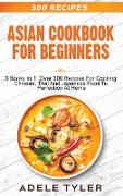 Asian Cookbook For Beginners: 3 Books In 1: Over 300 Recipes For Cooking Chinese, Thai And Japanese Food To Perfection At Home