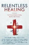 Relentless Healing: Your Practical Guide for Healing Based on God's Promises