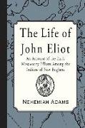 The Life of John Eliot: An account of the early missionary efforts among the Indians of New England