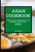 Asian Cookbook 2021: Super Tasty Asian Recipes to Surprise Your Family