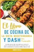 El Libro De Cocina De La Dieta Mediterra&#769,nea Y Dash Para Principiantes: Descubra los secretos para perder peso, reducir la presio&#769,n arterial