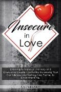 Insecure In Love: Learning to Manage Jealousy and Overcome Couple Conflict by Increasing Your Confidence and Getting Your Partner to Und