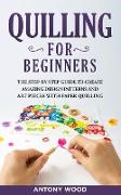 Quilling for Beginners: The step-by-step guide to create amazing design patterns and art pieces with paper quilling