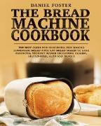 The Bread Machine Cookbook: The Best Guide for Beginners, for Making Homemade Bread with Any Bread Maker to Bake Perfectly, Without Hands (Includi