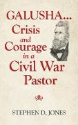 Galusha ...Crisis and Courage in a Civil War Pastor
