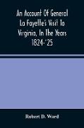 An Account Of General La Fayette'S Visit To Virginia, In The Years 1824-'25, Containing Full Circumstantial Reports Of His Receptions In Washington, Alexandria, Mount Vernon, Yorktown, Williamsburg, Norfolk, Richmond, Petersburg, Goochland, Fluvanna, Mont