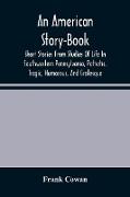 An American Story-Book. Short Stories From Studies Of Life In Southwestern Pennsylvania, Pathetic, Tragic, Humorous, And Grotesque