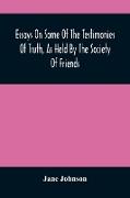 Essays On Some Of The Testimonies Of Truth, As Held By The Society Of Friends