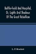 Battle-Field And Hospital, Or, Lights And Shadows Of The Great Rebellion