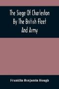 The Siege Of Charleston By The British Fleet And Army, Under The Command Of Admiral Arbuthnot And Sir Henry Clinton, Which Terminated With The Surrender Of That Place On The 12Th Of May, 1780