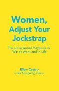 Women, Adjust Your Jockstrap: The Uncensored Playbook to Win at Work and in Life